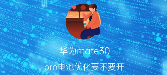 华为mate30 pro电池优化要不要开 华为30pro桌面电量小挂件怎么弄？